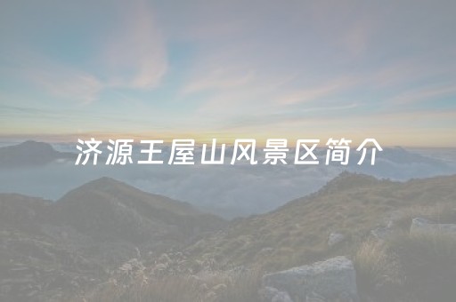 济源王屋山风景区简介（王屋山爬山需要多久）
