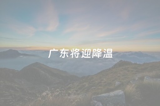 广东将迎降温（广东将迎降温台风）