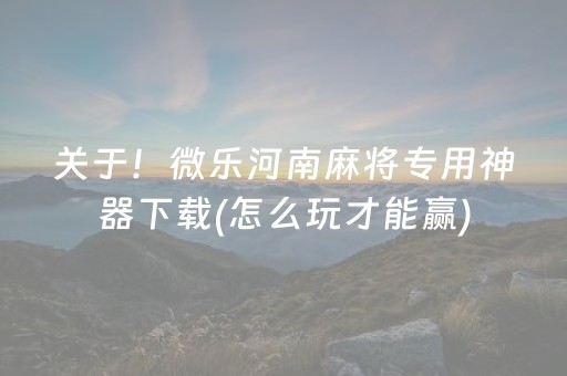 关于！微乐河南麻将专用神器下载(怎么玩才能赢)