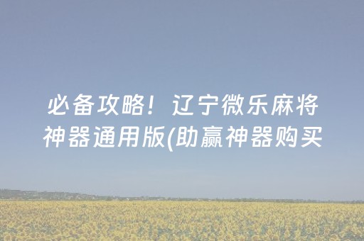 必备攻略！辽宁微乐麻将神器通用版(助赢神器购买)