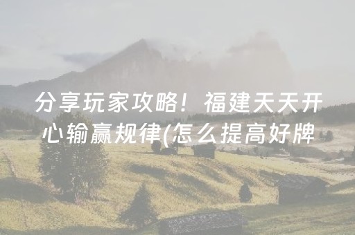 分享玩家攻略！福建天天开心输赢规律(怎么提高好牌率)