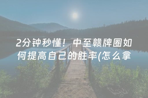 2分钟秒懂！中至赣牌圈如何提高自己的胜率(怎么拿好牌)