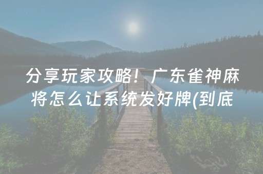 分享玩家攻略！广东雀神麻将怎么让系统发好牌(到底是不是有挂)