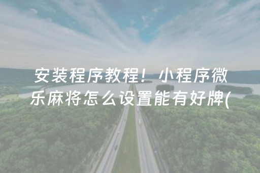 安装程序教程！小程序微乐麻将怎么设置能有好牌(软件怎么打赢)