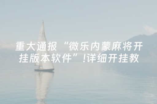 重大通报“微乐内蒙麻将开挂版本软件”!详细开挂教程-抖音