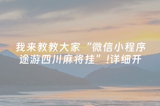 我来教教大家“微信小程序途游四川麻将挂”!详细开挂教程-抖音