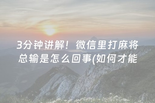 3分钟讲解！微信里打麻将总输是怎么回事(如何才能赢)