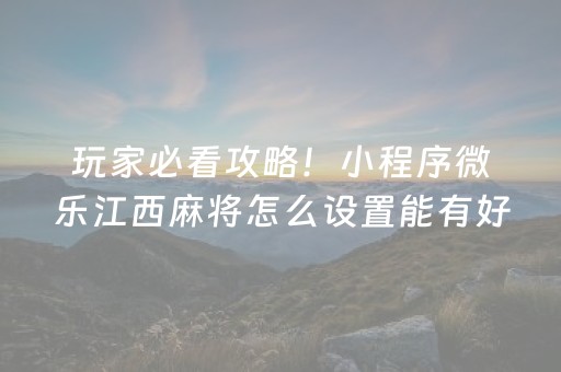 玩家必看攻略！小程序微乐江西麻将怎么设置能有好牌(助攻神器怎么才会赢)