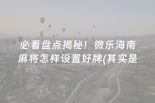 必看盘点揭秘！微乐海南麻将怎样设置好牌(其实是有挂的)