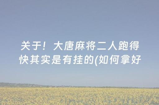 关于！大唐麻将二人跑得快其实是有挂的(如何拿好牌)