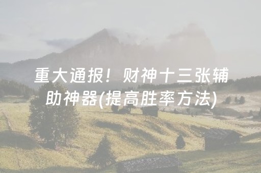 重大通报！财神十三张辅助神器(提高胜率方法)