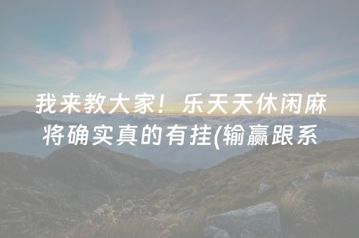 我来教大家！乐天天休闲麻将确实真的有挂(输赢跟系统有关系吗)