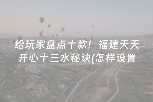给玩家盘点十款！福建天天开心十三水秘诀(怎样设置好牌)
