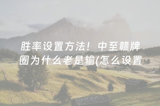 胜率设置方法！中至赣牌圈为什么老是输(怎么设置才能赢)