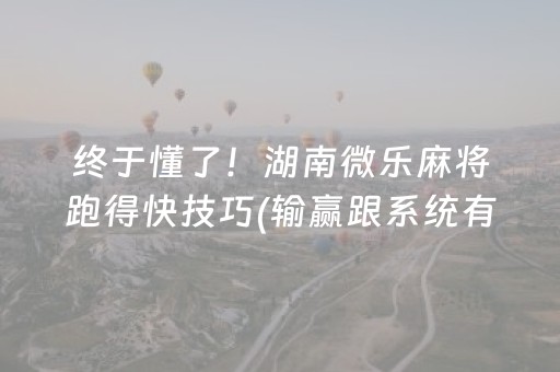 终于懂了！湖南微乐麻将跑得快技巧(输赢跟系统有关系吗)
