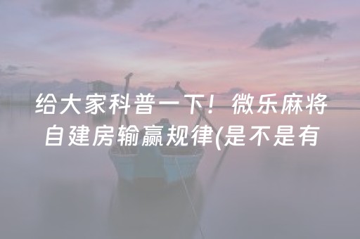 给大家科普一下！微乐麻将自建房输赢规律(是不是有猫腻)