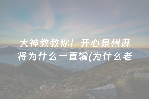 大神教教你！开心泉州麻将为什么一直输(为什么老是输呢)