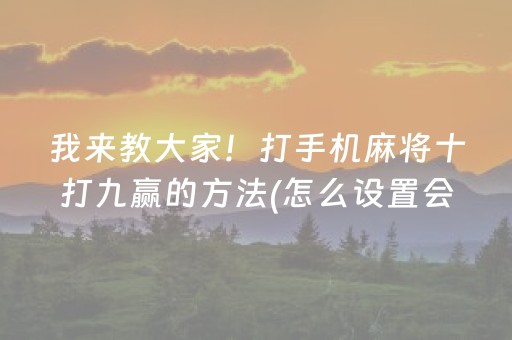 我来教大家！打手机麻将十打九赢的方法(怎么设置会赢)