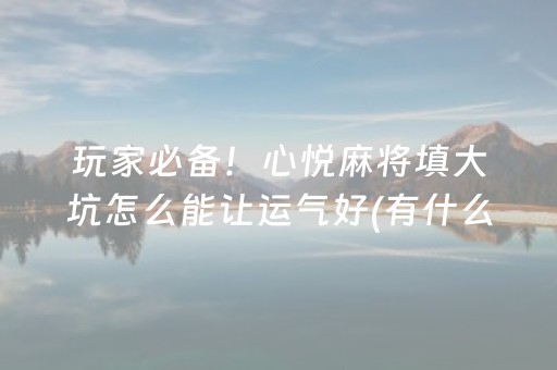 玩家必备！心悦麻将填大坑怎么能让运气好(有什么技巧)