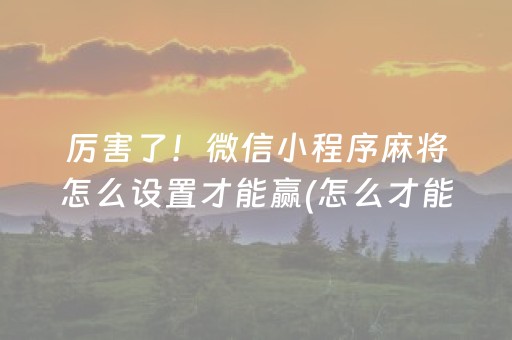 厉害了！微信小程序麻将怎么设置才能赢(怎么才能常赢)