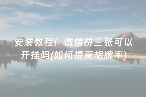 安装教程！微信拼三张可以开挂吗(如何提高胡牌率)