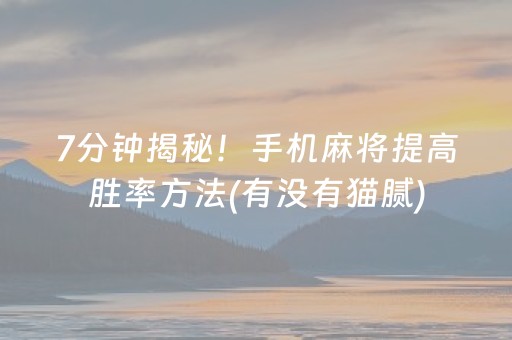 7分钟揭秘！手机麻将提高胜率方法(有没有猫腻)