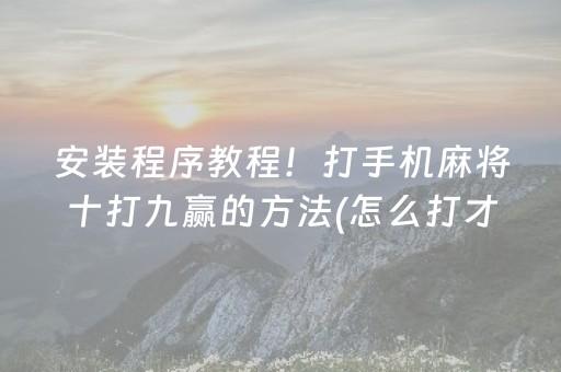 安装程序教程！打手机麻将十打九赢的方法(怎么打才能赢)