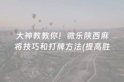大神教教你！微乐陕西麻将技巧和打牌方法(提高胜率的方法)