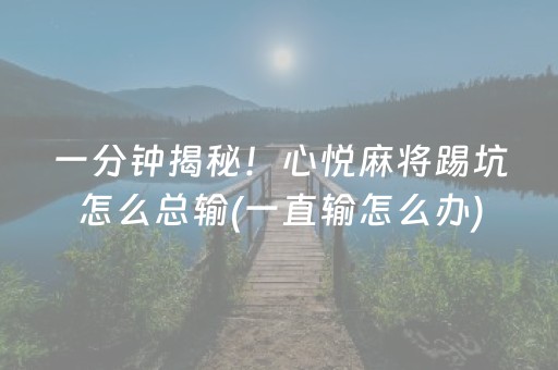 一分钟揭秘！心悦麻将踢坑怎么总输(一直输怎么办)