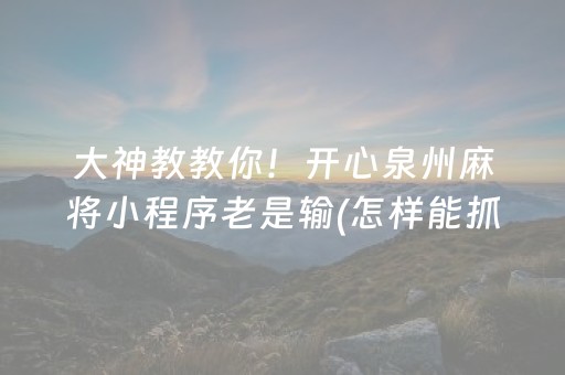 大神教教你！开心泉州麻将小程序老是输(怎样能抓到好牌)