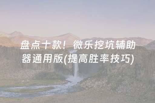 盘点十款！微乐挖坑辅助器通用版(提高胜率技巧)