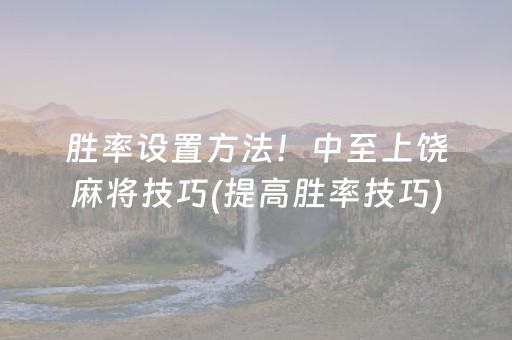 胜率设置方法！中至上饶麻将技巧(提高胜率技巧)