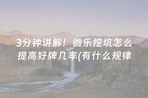3分钟讲解！微乐挖坑怎么提高好牌几率(有什么规律)
