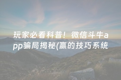 玩家必看科普！微信斗牛app骗局揭秘(赢的技巧系统规律)
