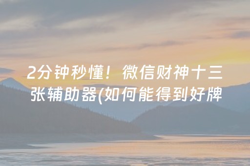 2分钟秒懂！微信财神十三张辅助器(如何能得到好牌)
