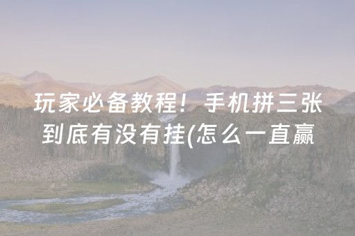 玩家必备教程！手机拼三张到底有没有挂(怎么一直赢)