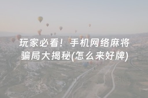 玩家必看！手机网络麻将骗局大揭秘(怎么来好牌)