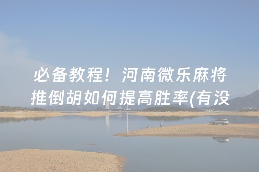 必备教程！河南微乐麻将推倒胡如何提高胜率(有没有技巧)