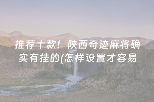 推荐十款！陕西奇迹麻将确实有挂的(怎样设置才容易赢)