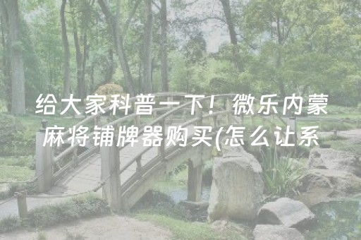 给大家科普一下！微乐内蒙麻将铺牌器购买(怎么让系统给自己好牌)