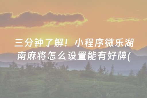 三分钟了解！小程序微乐湖南麻将怎么设置能有好牌(其实真的确实有挂)
