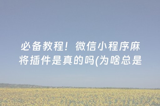 必备教程！微信小程序麻将插件是真的吗(为啥总是输)