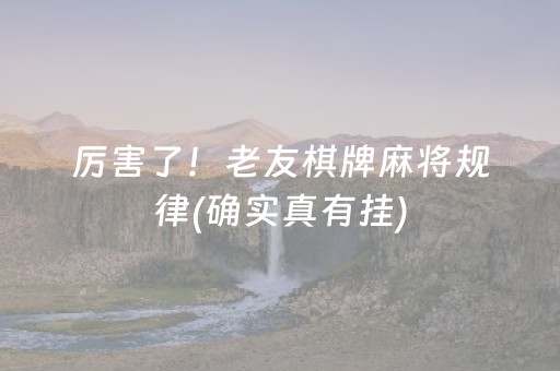 厉害了！老友棋牌麻将规律(确实真有挂)
