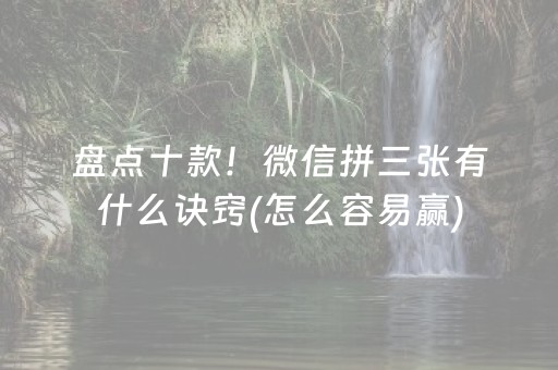 盘点十款！微信拼三张有什么诀窍(怎么容易赢)