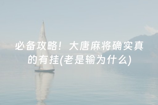 必备攻略！大唐麻将确实真的有挂(老是输为什么)