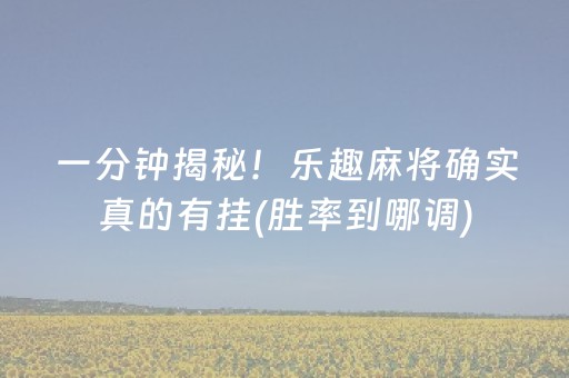 一分钟揭秘！乐趣麻将确实真的有挂(胜率到哪调)