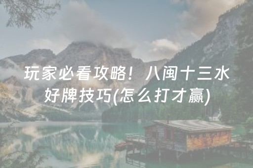 玩家必看攻略！八闽十三水好牌技巧(怎么打才赢)
