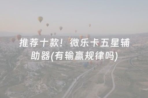 推荐十款！微乐卡五星辅助器(有输赢规律吗)