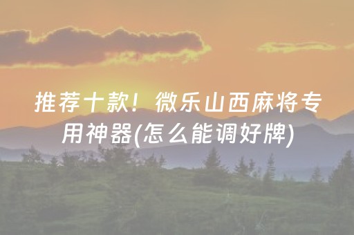 推荐十款！微乐山西麻将专用神器(怎么能调好牌)