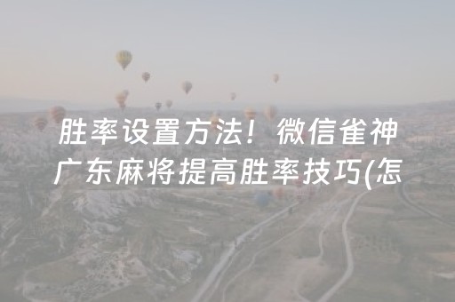 胜率设置方法！微信雀神广东麻将提高胜率技巧(怎么提高胡牌率)